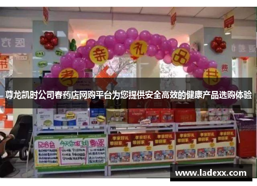 尊龙凯时公司春药店网购平台为您提供安全高效的健康产品选购体验